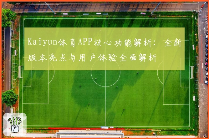 Kaiyun体育APP核心功能解析：全新版本亮点与用户体验全面解析