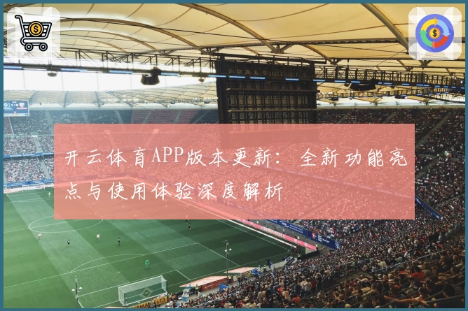 开云体育APP版本更新：全新功能亮点与使用体验深度解析