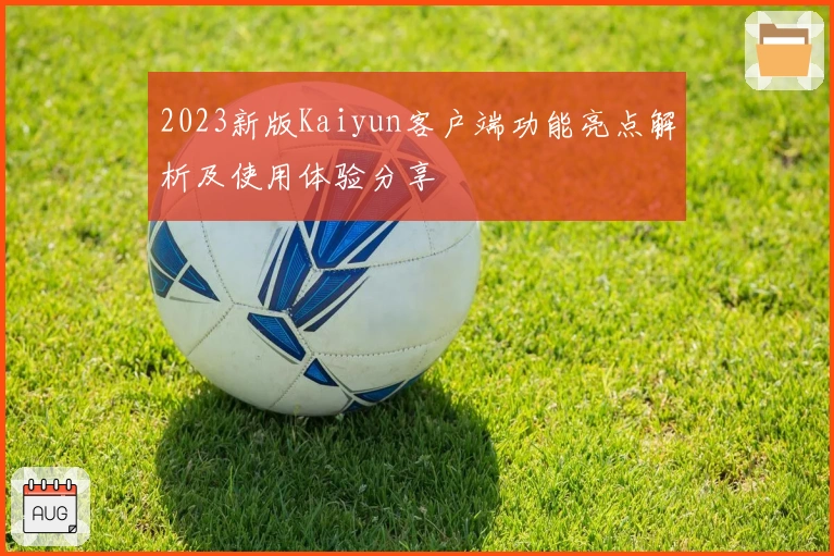 2023新版Kaiyun客户端功能亮点解析及使用体验分享