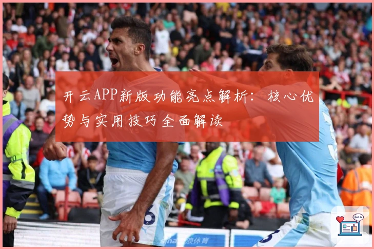 开云APP新版功能亮点解析：核心优势与实用技巧全面解读