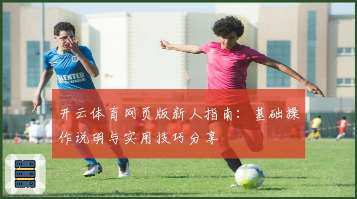 开云体育网页版新人指南：基础操作说明与实用技巧分享