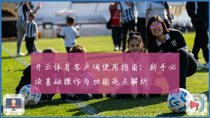 开云体育客户端使用指南：新手必读基础操作与功能亮点解析