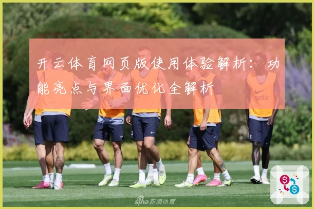 开云体育网页版使用体验解析：功能亮点与界面优化全解析