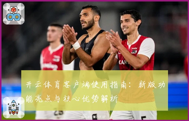 开云体育客户端使用指南：新版功能亮点与核心优势解析
