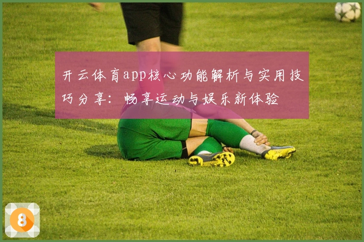 开云体育app核心功能解析与实用技巧分享：畅享运动与娱乐新体验