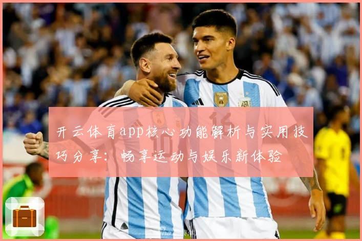 开云体育app核心功能解析与实用技巧分享：畅享运动与娱乐新体验