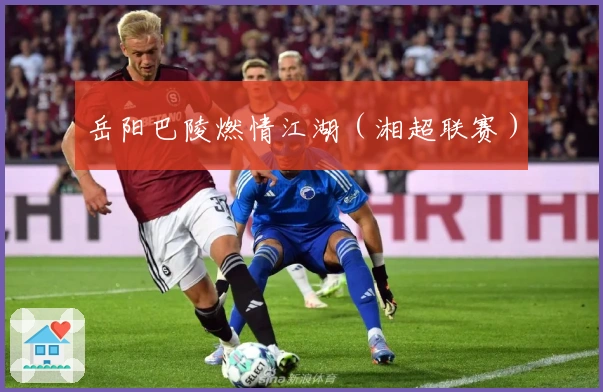 岳阳巴陵燃情江湖（湘超联赛）