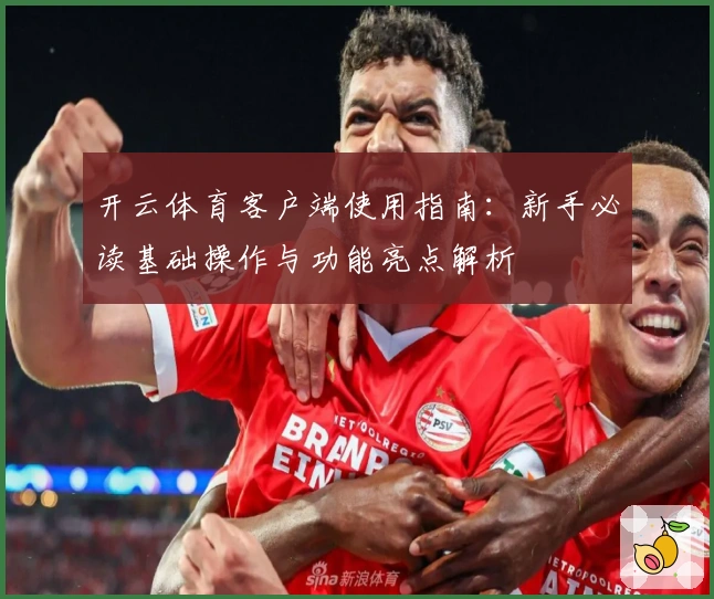 开云体育客户端使用指南:新手必读基础操作与功能亮点解析