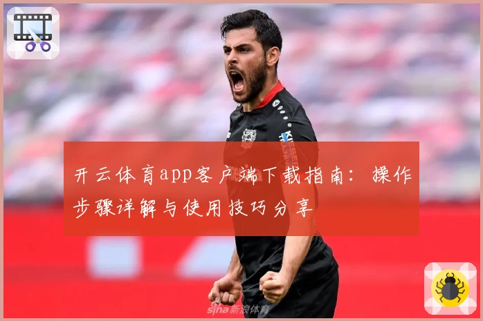 开云体育app客户端下载指南:操作步骤详解与使用技巧分享