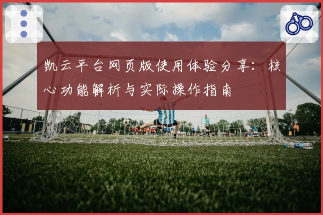 凯云平台网页版使用体验分享：核心功能解析与实际操作指南