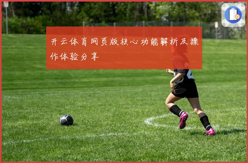 开云体育网页版核心功能解析及操作体验分享