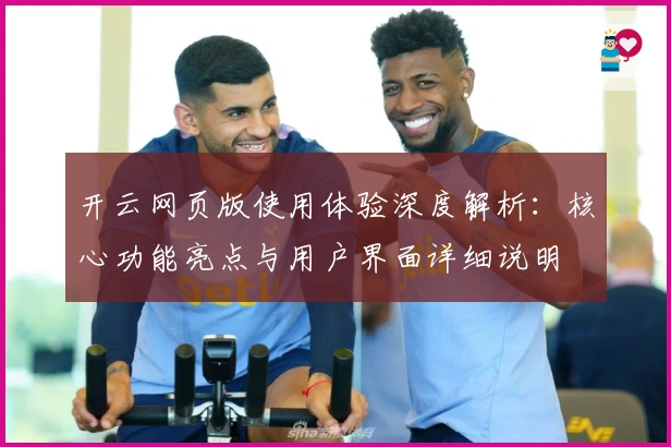 开云网页版使用体验深度解析:核心功能亮点与用户界面详细说明