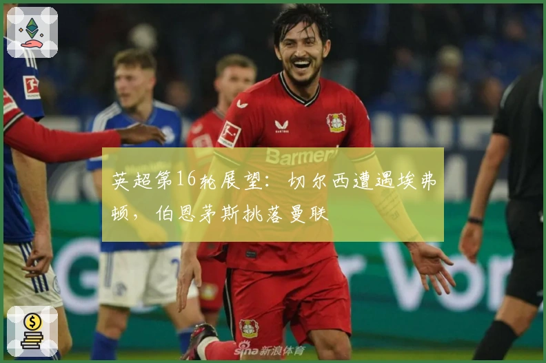 英超第16轮展望：切尔西遭遇埃弗顿，伯恩茅斯挑落曼联