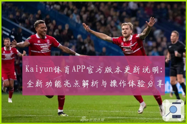 Kaiyun体育APP官方版本更新说明：全新功能亮点解析与操作体验分享