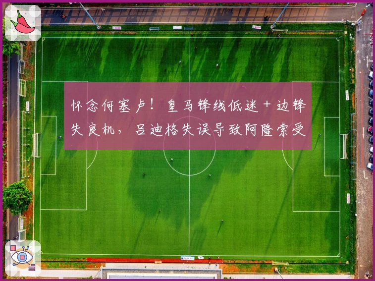怀念何塞卢！皇马锋线低迷 + 边锋失良机，吕迪格失误导致阿隆索受困