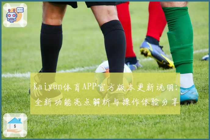 Kaiyun体育APP官方版本更新说明：全新功能亮点解析与操作体验分享