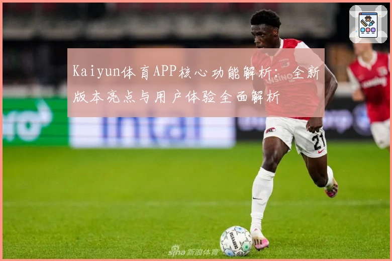 Kaiyun体育APP核心功能解析：全新版本亮点与用户体验全面解析
