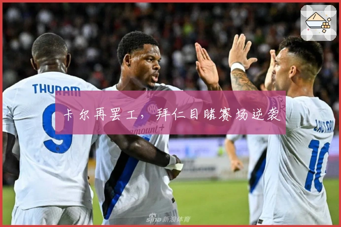 卡尔再罢工，拜仁目睹赛场逆袭