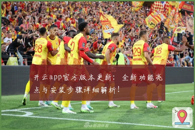 开云app官方版本更新：全新功能亮点与安装步骤详细解析！