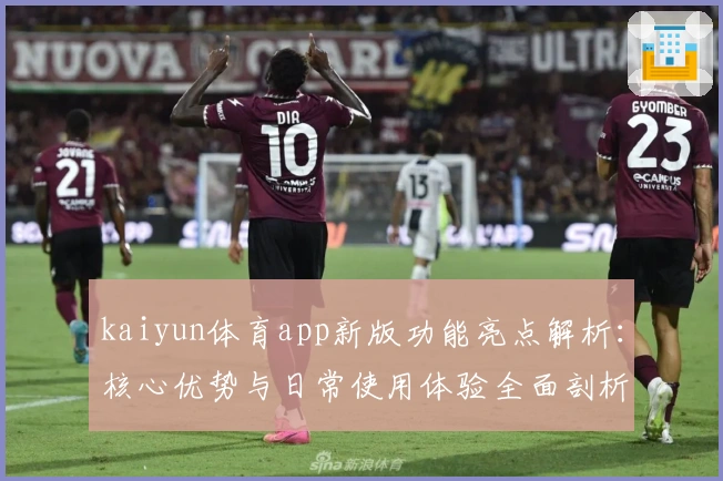 kaiyun体育app新版功能亮点解析：核心优势与日常使用体验全面剖析