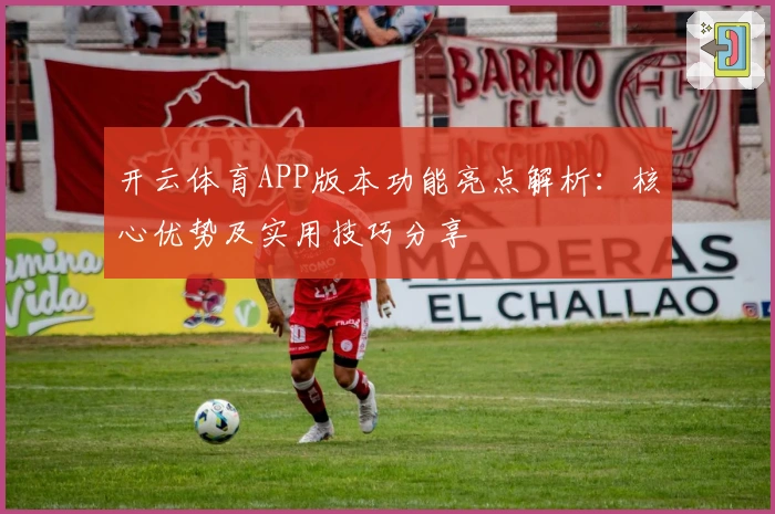 开云体育APP版本功能亮点解析：核心优势及实用技巧分享