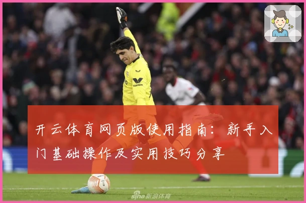 开云体育网页版使用指南：新手入门基础操作及实用技巧分享