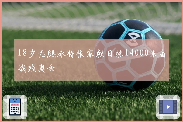 18岁无腿泳将张家毅日练14000米备战残奥会