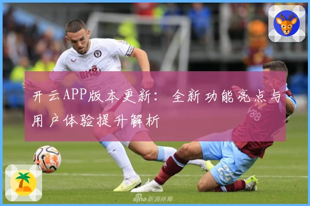 开云APP版本更新：全新功能亮点与用户体验提升解析