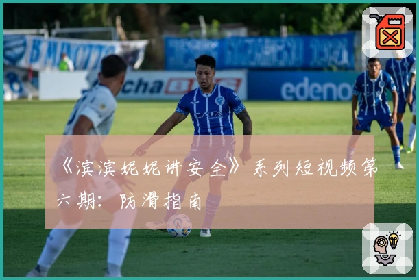 《滨滨妮妮讲安全》系列短视频第六期：防滑指南