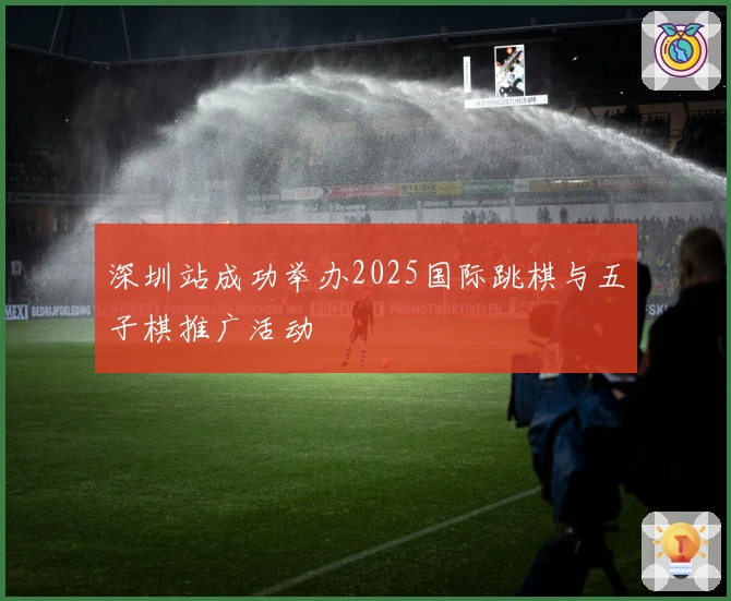 深圳站成功举办2025国际跳棋与五子棋推广活动