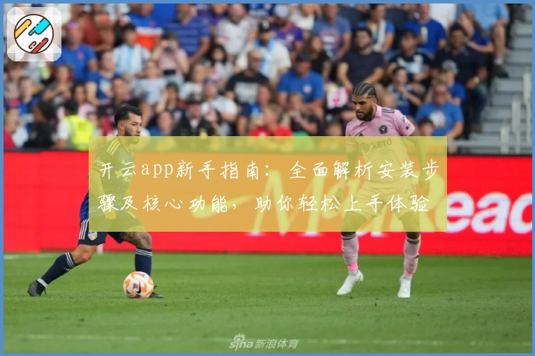 开云app新手指南：全面解析安装步骤及核心功能，助你轻松上手体验